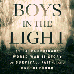 The Boys in the Light: An Extraordinary World War II Story of Survival, Faith, and Brotherhood